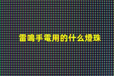 雷鳴手電用的什么燈珠