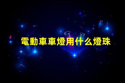 電動車車燈用什么燈珠