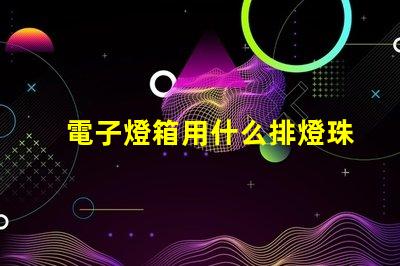 電子燈箱用什么排燈珠
