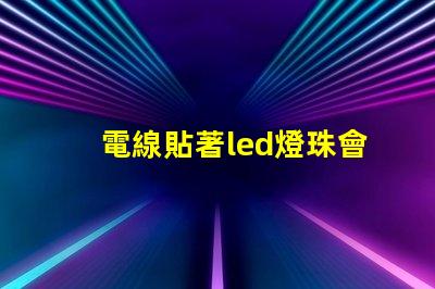 電線貼著led燈珠會燒壞