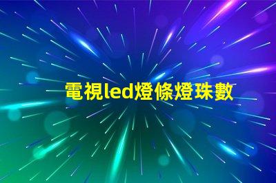 電視led燈條燈珠數量