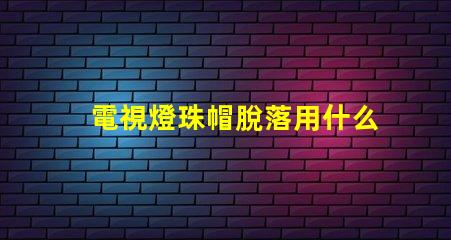 電視燈珠帽脫落用什么膠水