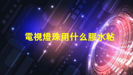 電視燈珠用什么膠水粘