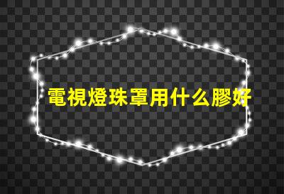 電視燈珠罩用什么膠好