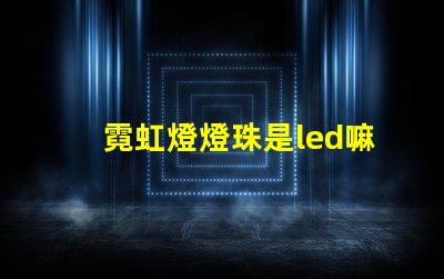 霓虹燈燈珠是led嘛