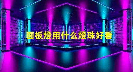 面板燈用什么燈珠好看呢