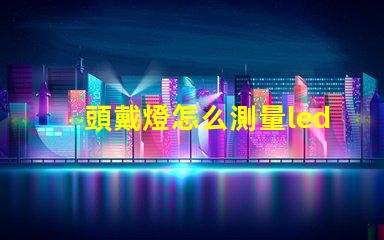 頭戴燈怎么測量led燈珠