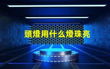 頭燈用什么燈珠亮
