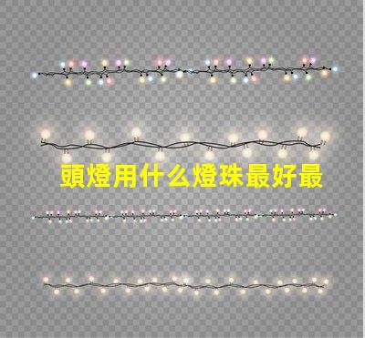 頭燈用什么燈珠最好最亮