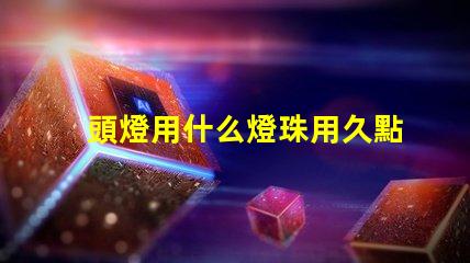 頭燈用什么燈珠用久點