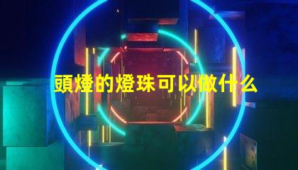 頭燈的燈珠可以做什么用