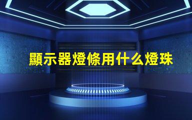 顯示器燈條用什么燈珠