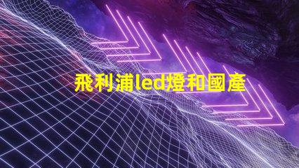 飛利浦led燈和國產燈珠