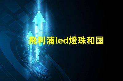 飛利浦led燈珠和國產(chǎn)燈珠的區(qū)別？