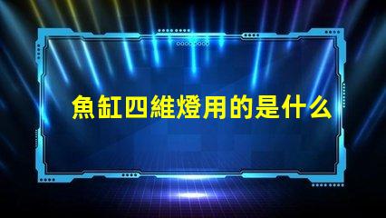 魚缸四維燈用的是什么燈珠