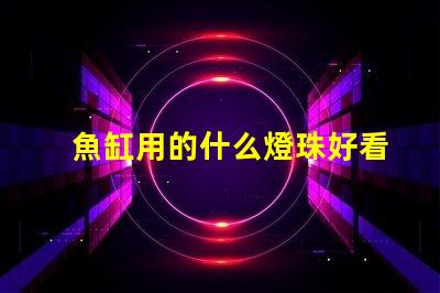 魚缸用的什么燈珠好看